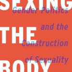 Sexing The Body: Gender Politics and the Construction of Sexuality